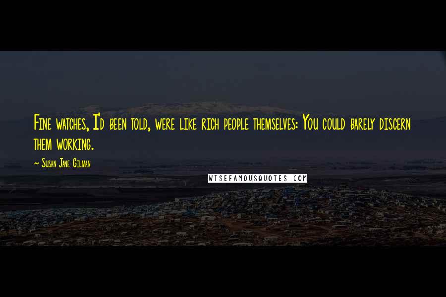 Susan Jane Gilman Quotes: Fine watches, I'd been told, were like rich people themselves: You could barely discern them working.