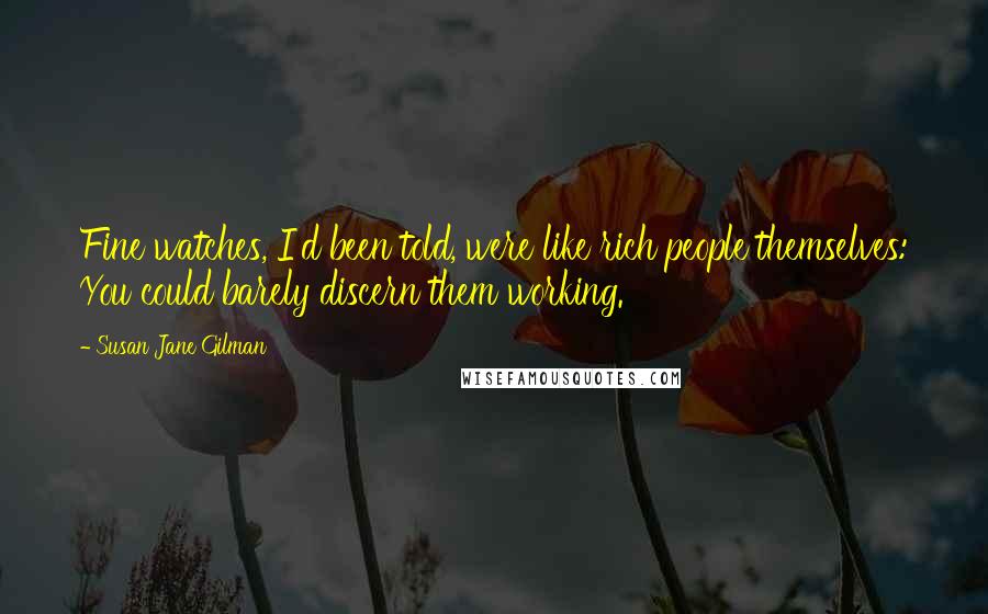 Susan Jane Gilman Quotes: Fine watches, I'd been told, were like rich people themselves: You could barely discern them working.