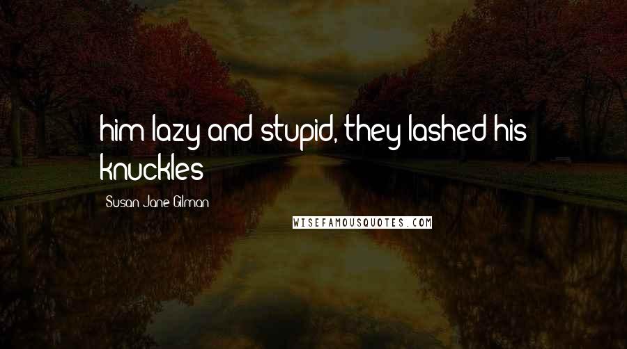 Susan Jane Gilman Quotes: him lazy and stupid, they lashed his knuckles