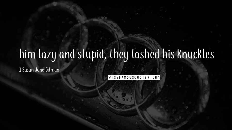 Susan Jane Gilman Quotes: him lazy and stupid, they lashed his knuckles
