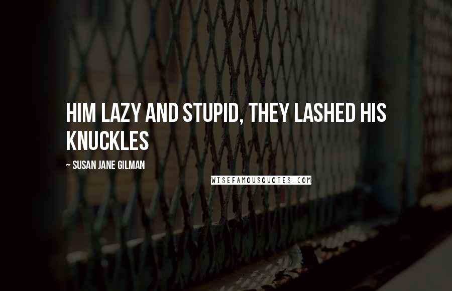 Susan Jane Gilman Quotes: him lazy and stupid, they lashed his knuckles