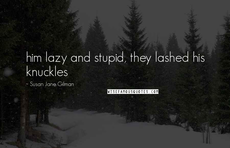 Susan Jane Gilman Quotes: him lazy and stupid, they lashed his knuckles