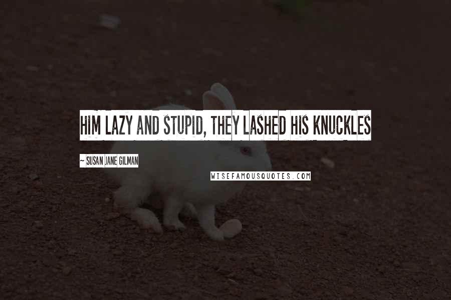 Susan Jane Gilman Quotes: him lazy and stupid, they lashed his knuckles