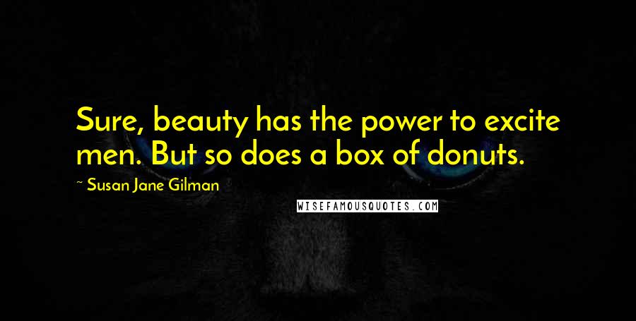 Susan Jane Gilman Quotes: Sure, beauty has the power to excite men. But so does a box of donuts.
