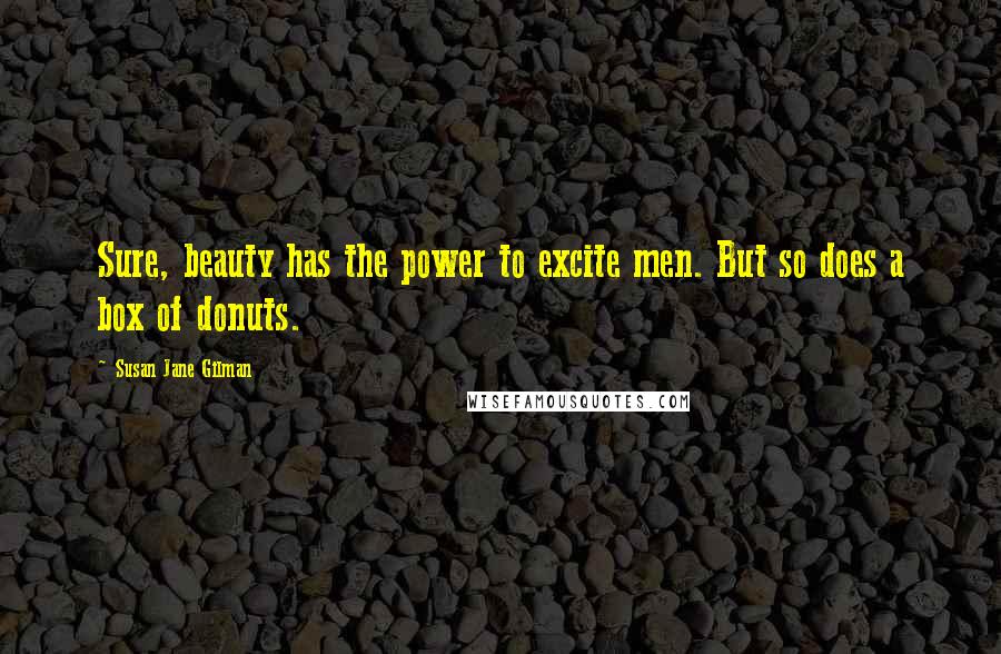 Susan Jane Gilman Quotes: Sure, beauty has the power to excite men. But so does a box of donuts.