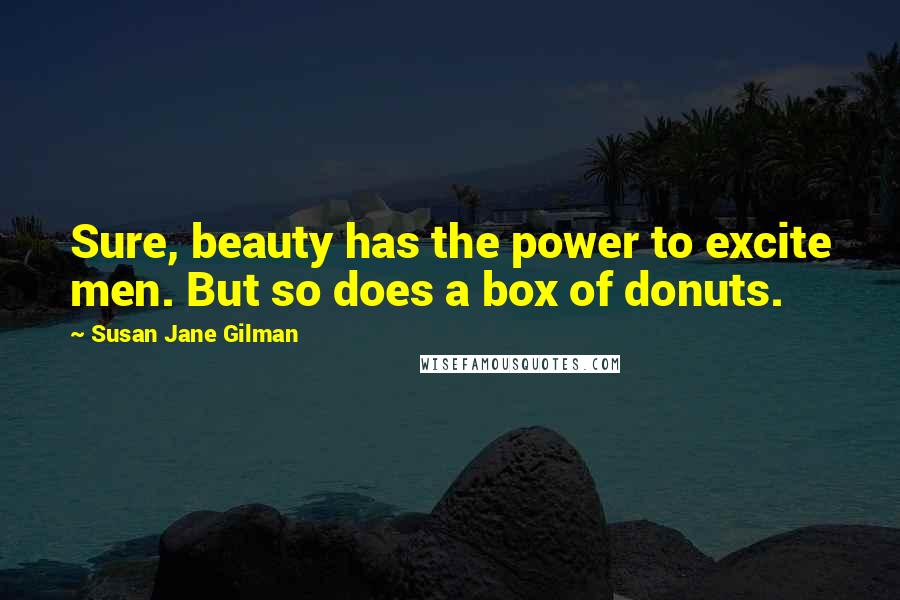 Susan Jane Gilman Quotes: Sure, beauty has the power to excite men. But so does a box of donuts.