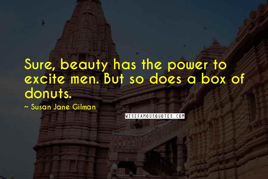 Susan Jane Gilman Quotes: Sure, beauty has the power to excite men. But so does a box of donuts.