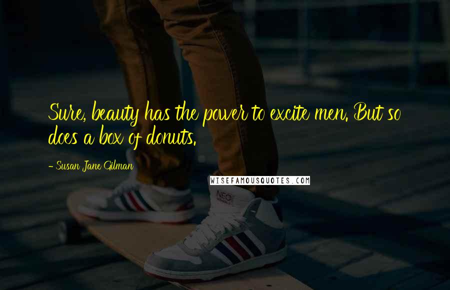 Susan Jane Gilman Quotes: Sure, beauty has the power to excite men. But so does a box of donuts.