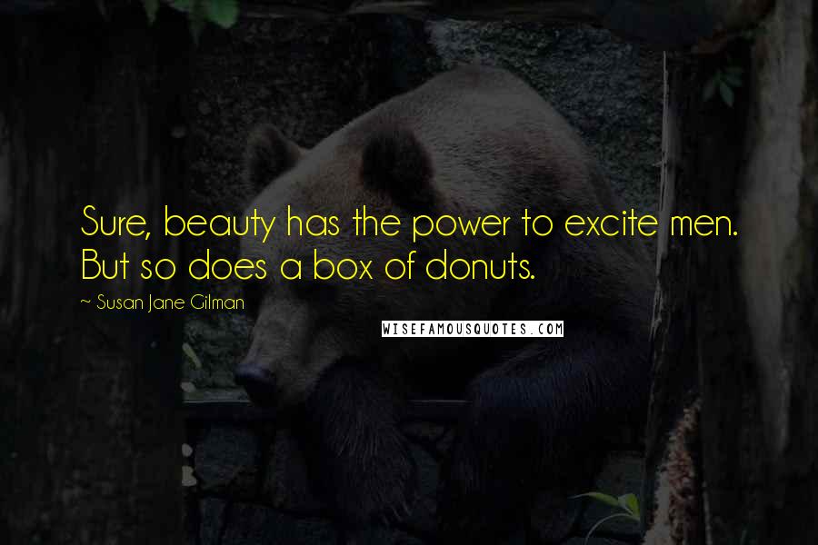 Susan Jane Gilman Quotes: Sure, beauty has the power to excite men. But so does a box of donuts.