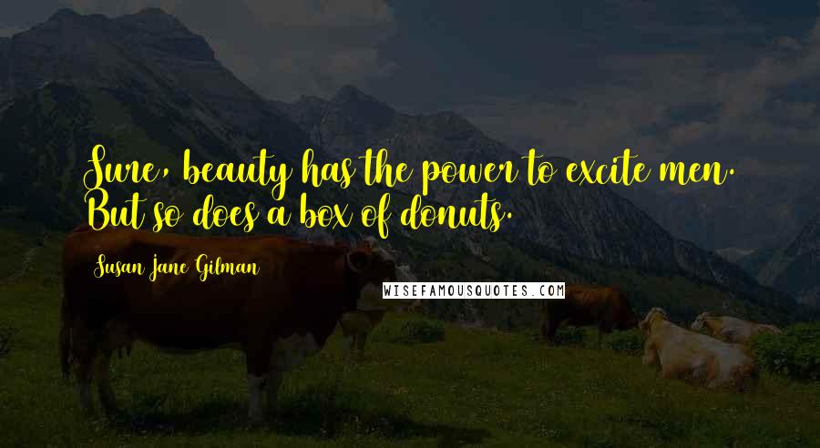 Susan Jane Gilman Quotes: Sure, beauty has the power to excite men. But so does a box of donuts.