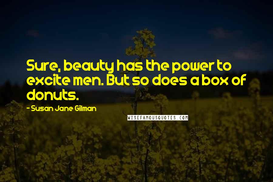 Susan Jane Gilman Quotes: Sure, beauty has the power to excite men. But so does a box of donuts.