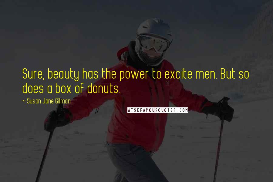Susan Jane Gilman Quotes: Sure, beauty has the power to excite men. But so does a box of donuts.