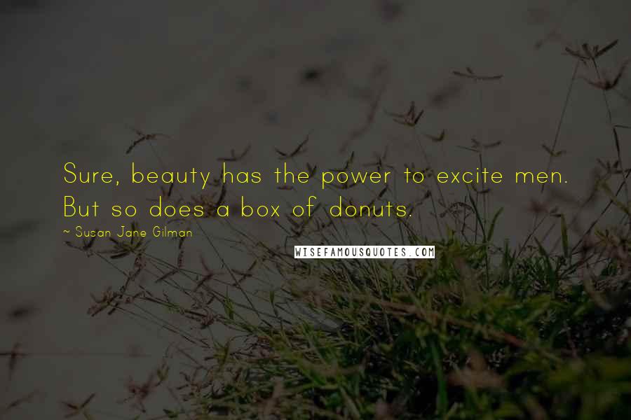 Susan Jane Gilman Quotes: Sure, beauty has the power to excite men. But so does a box of donuts.