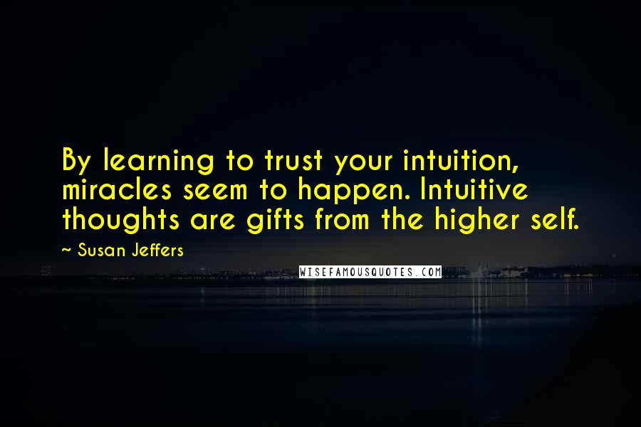 Susan Jeffers Quotes: By learning to trust your intuition, miracles seem to happen. Intuitive thoughts are gifts from the higher self.