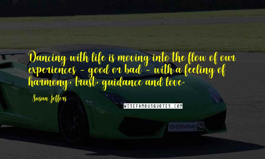 Susan Jeffers Quotes: Dancing with life is moving into the flow of our experiences - good or bad - with a feeling of harmony, trust, guidance and love.