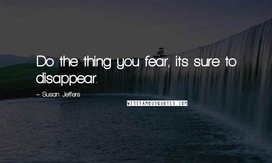 Susan Jeffers Quotes: Do the thing you fear, it's sure to disappear.