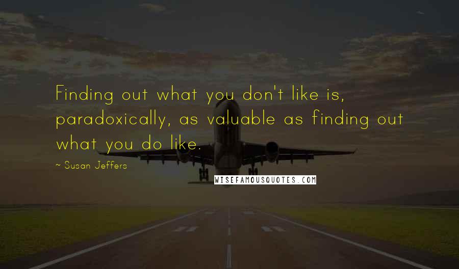 Susan Jeffers Quotes: Finding out what you don't like is, paradoxically, as valuable as finding out what you do like.