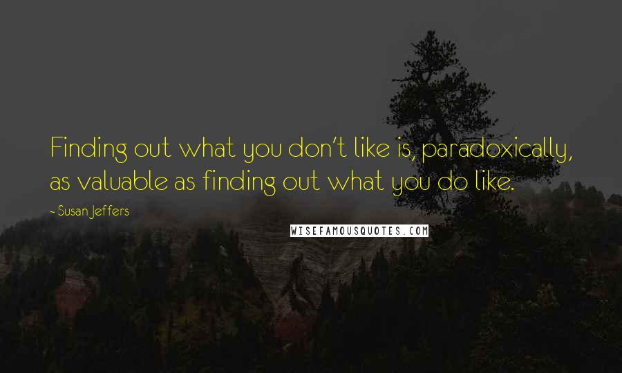 Susan Jeffers Quotes: Finding out what you don't like is, paradoxically, as valuable as finding out what you do like.
