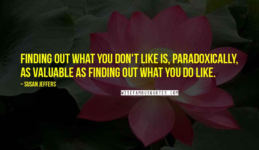 Susan Jeffers Quotes: Finding out what you don't like is, paradoxically, as valuable as finding out what you do like.