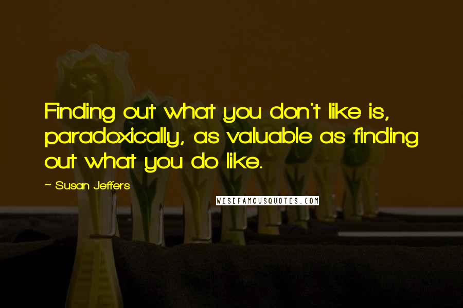 Susan Jeffers Quotes: Finding out what you don't like is, paradoxically, as valuable as finding out what you do like.