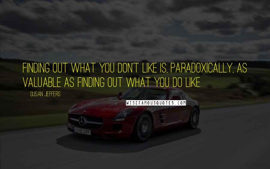 Susan Jeffers Quotes: Finding out what you don't like is, paradoxically, as valuable as finding out what you do like.