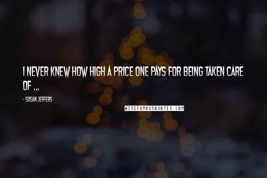 Susan Jeffers Quotes: I never knew how high a price one pays for being taken care of ...