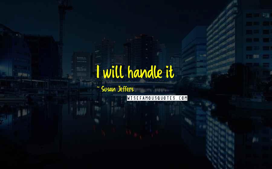 Susan Jeffers Quotes: I will handle it