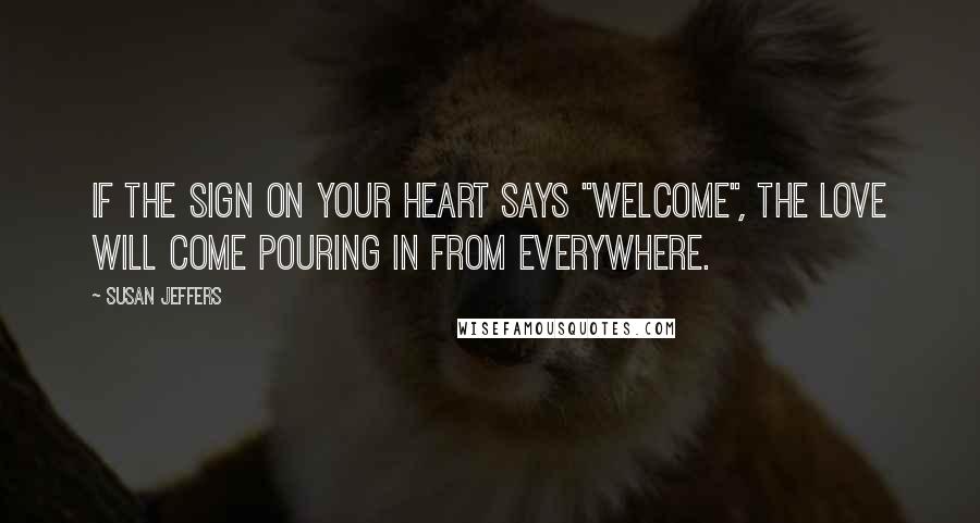 Susan Jeffers Quotes: If the sign on your heart says "WELCOME", the love will come pouring in from everywhere.