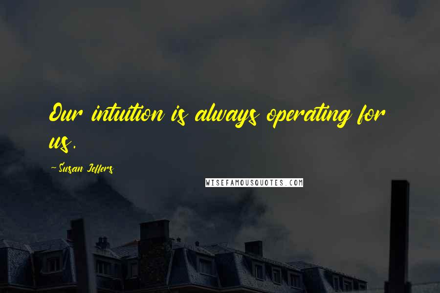 Susan Jeffers Quotes: Our intuition is always operating for us.