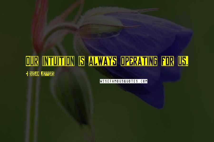 Susan Jeffers Quotes: Our intuition is always operating for us.