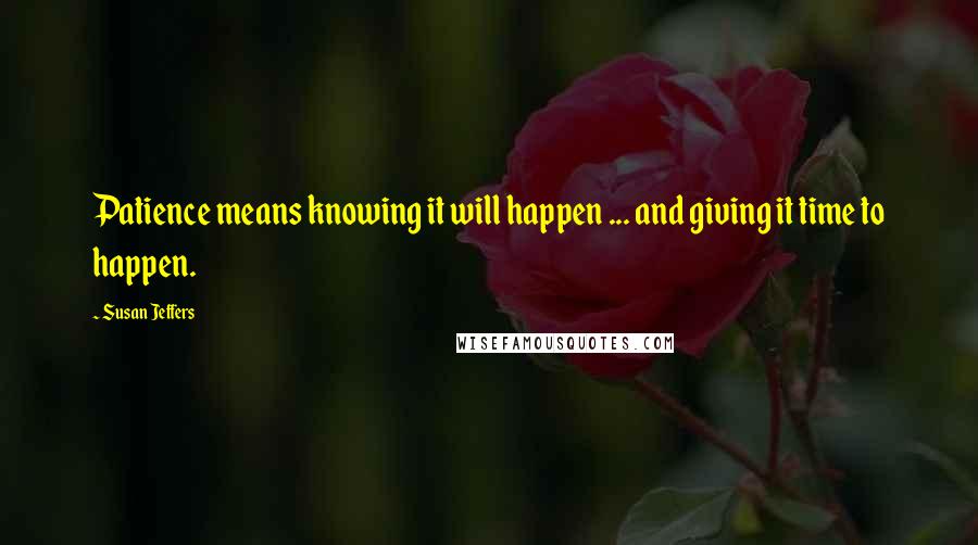 Susan Jeffers Quotes: Patience means knowing it will happen ... and giving it time to happen.