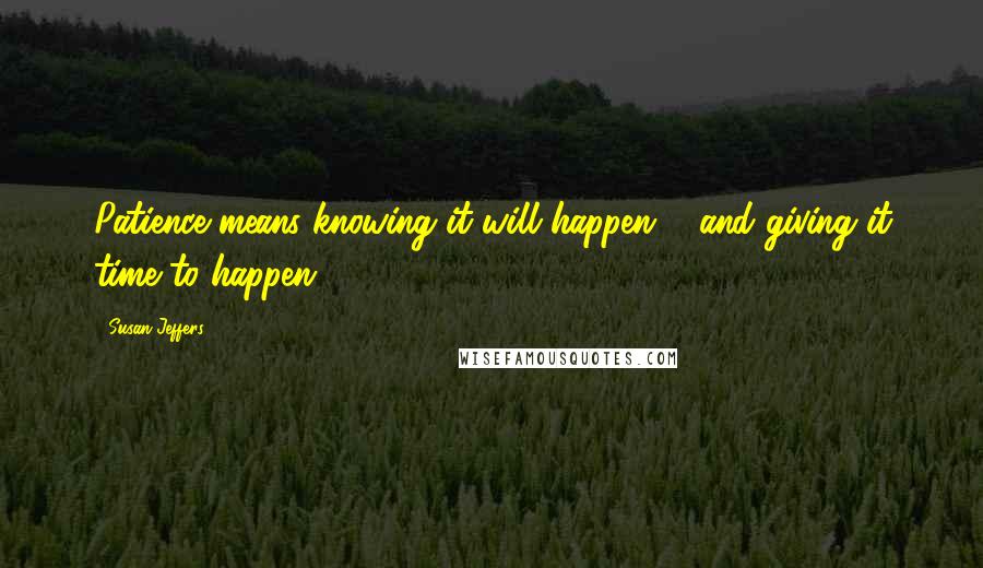 Susan Jeffers Quotes: Patience means knowing it will happen ... and giving it time to happen.