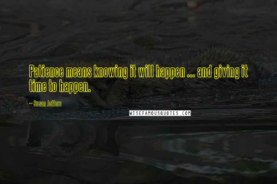 Susan Jeffers Quotes: Patience means knowing it will happen ... and giving it time to happen.