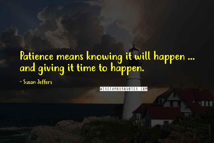 Susan Jeffers Quotes: Patience means knowing it will happen ... and giving it time to happen.