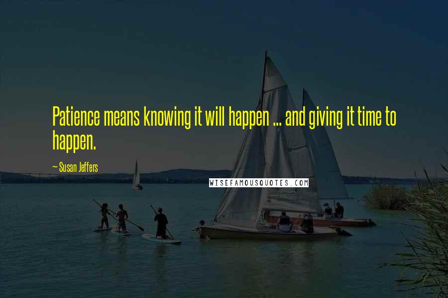 Susan Jeffers Quotes: Patience means knowing it will happen ... and giving it time to happen.