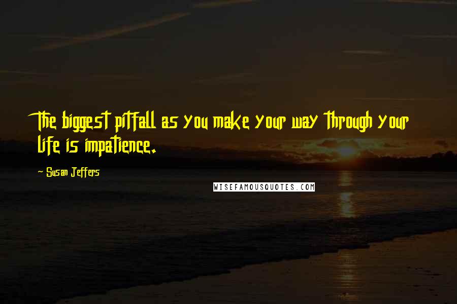 Susan Jeffers Quotes: The biggest pitfall as you make your way through your life is impatience.