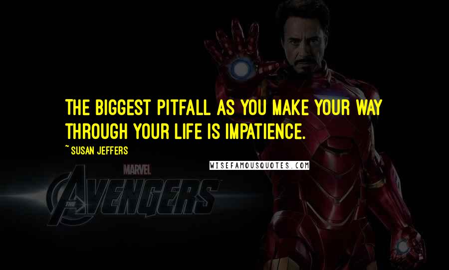 Susan Jeffers Quotes: The biggest pitfall as you make your way through your life is impatience.