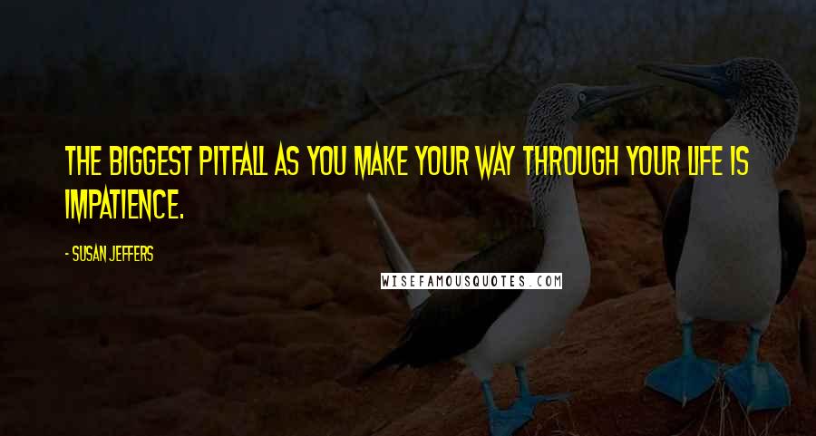 Susan Jeffers Quotes: The biggest pitfall as you make your way through your life is impatience.