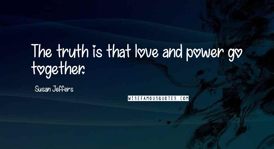 Susan Jeffers Quotes: The truth is that love and power go together.
