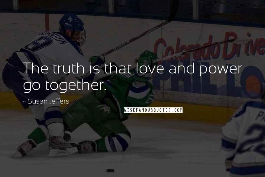 Susan Jeffers Quotes: The truth is that love and power go together.