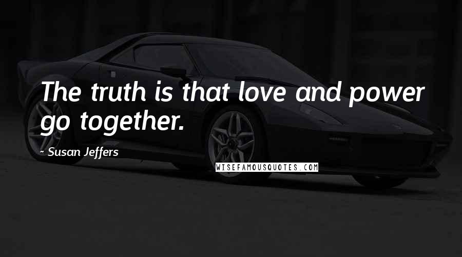 Susan Jeffers Quotes: The truth is that love and power go together.