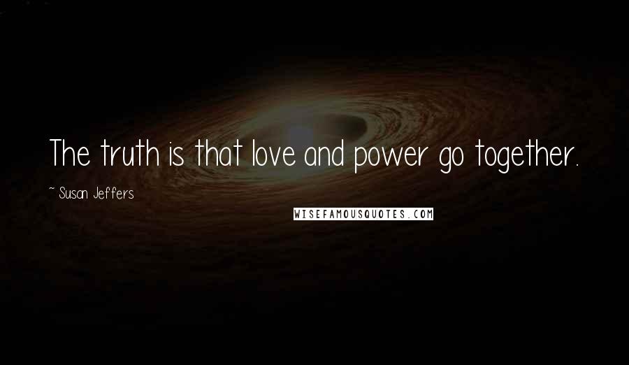 Susan Jeffers Quotes: The truth is that love and power go together.