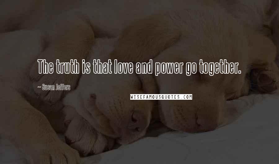 Susan Jeffers Quotes: The truth is that love and power go together.