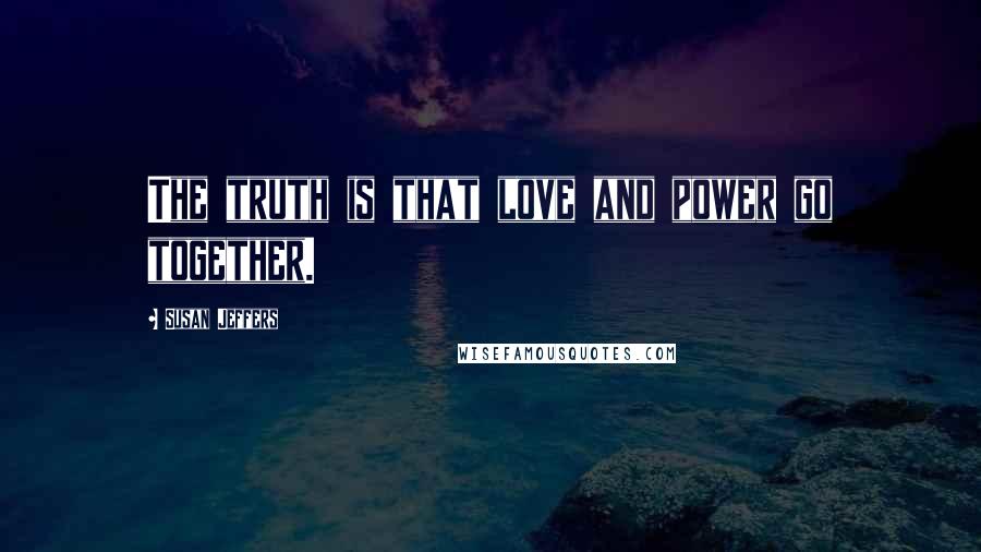 Susan Jeffers Quotes: The truth is that love and power go together.
