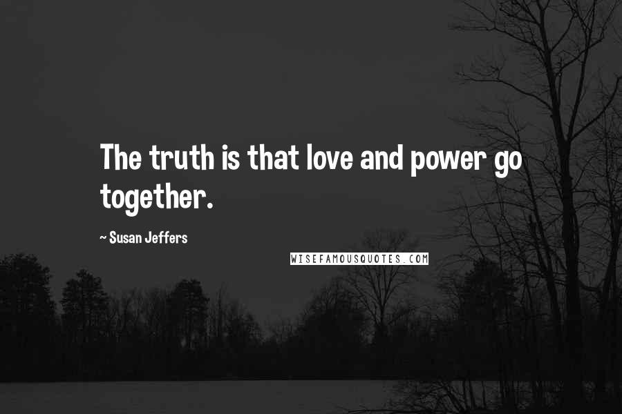 Susan Jeffers Quotes: The truth is that love and power go together.
