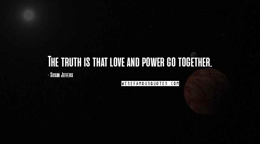 Susan Jeffers Quotes: The truth is that love and power go together.