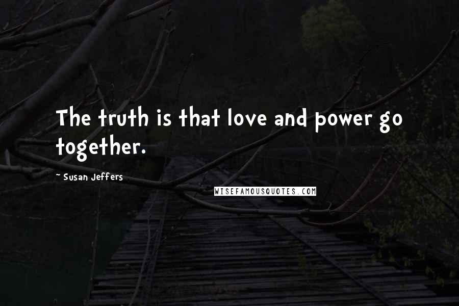 Susan Jeffers Quotes: The truth is that love and power go together.
