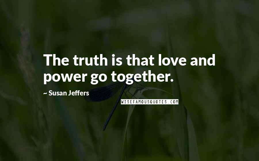 Susan Jeffers Quotes: The truth is that love and power go together.