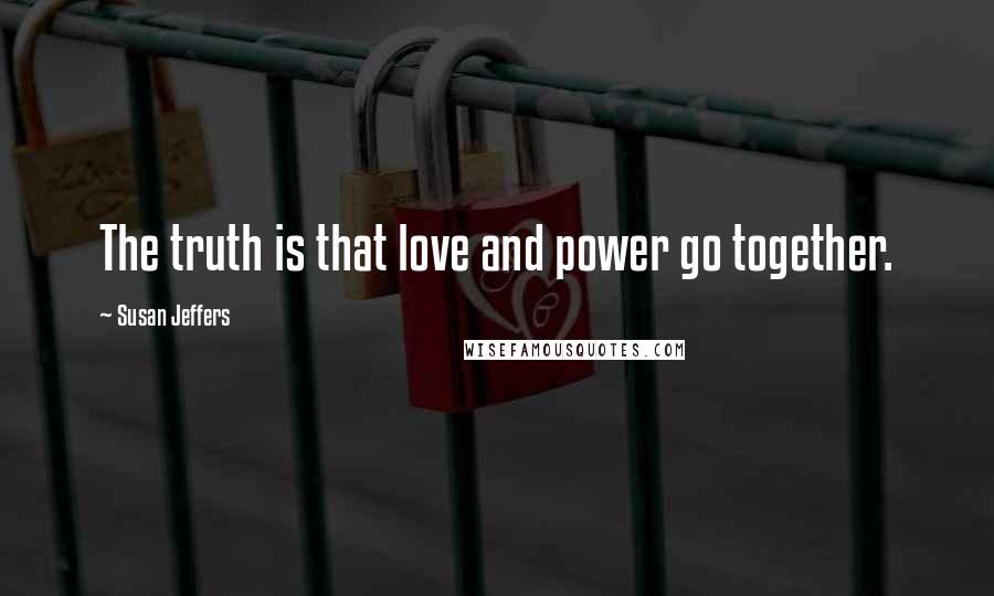 Susan Jeffers Quotes: The truth is that love and power go together.