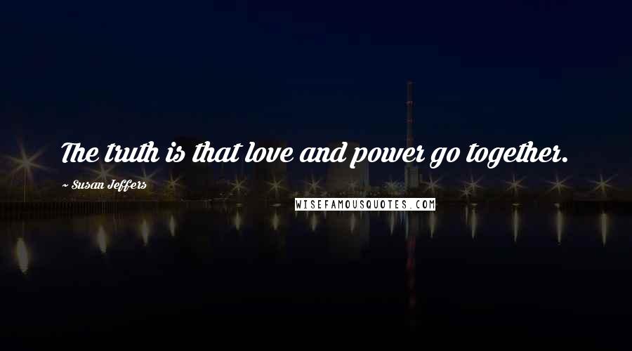 Susan Jeffers Quotes: The truth is that love and power go together.